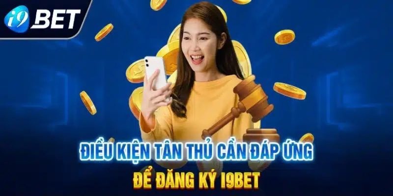 Đăng ký tài khoản I9Bet và các điều kiện bắt buộc cho tân thủ hiện nay